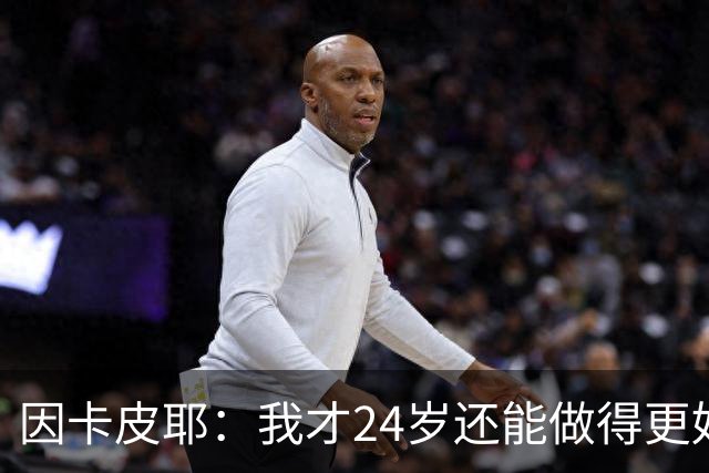 因卡皮耶：我才24岁还能做得更好，要在场上证明厄瓜多尔的强大
