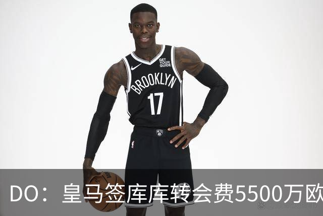 DO：皇马签库库转会费5500万欧固定+500万欧浮动，预计下周完成